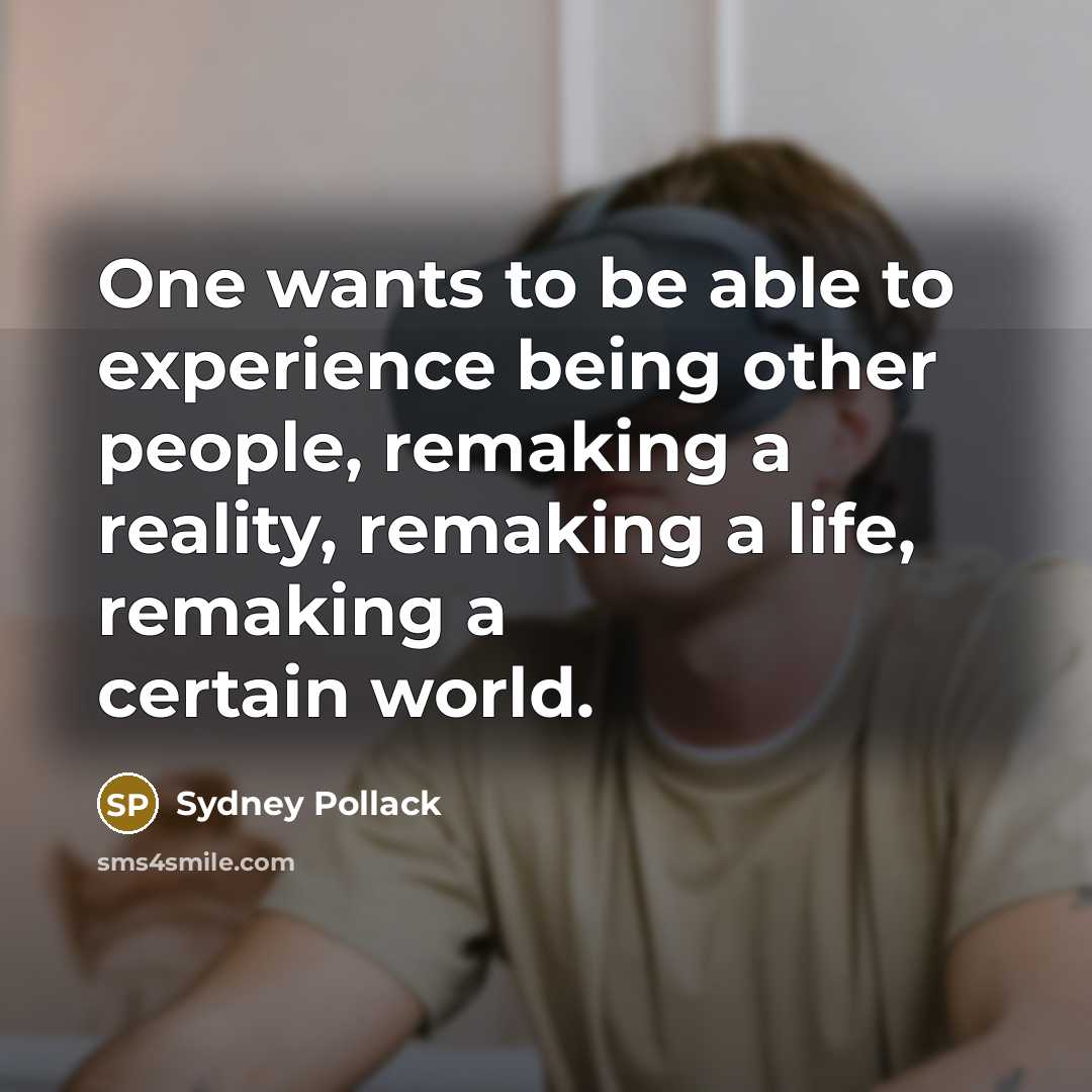 “One wants to be able to experience being other people, remaking a reality, remaking a life, remaking a certain world.” quote by Sydney Pollack