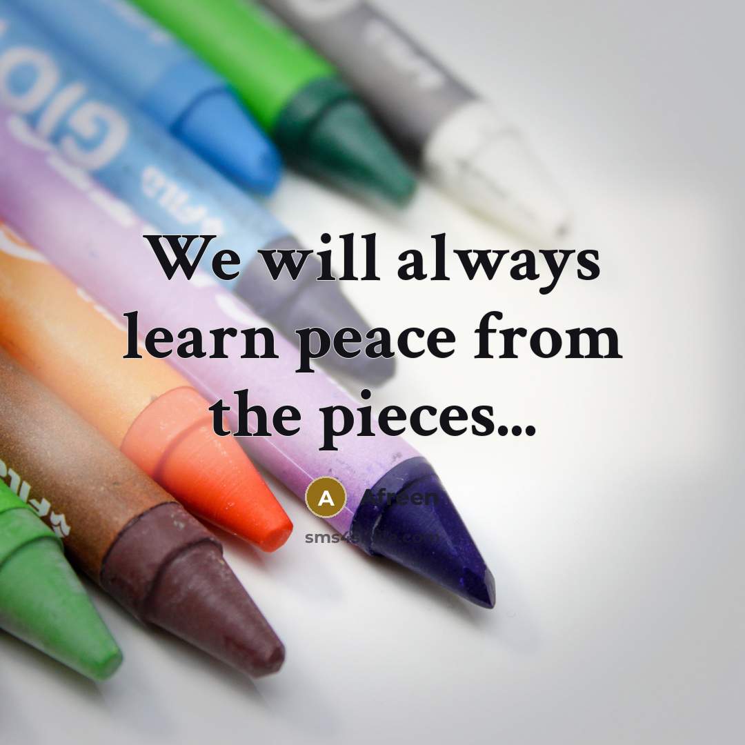 “We will always learn peace from the pieces...” quote by Afreen
