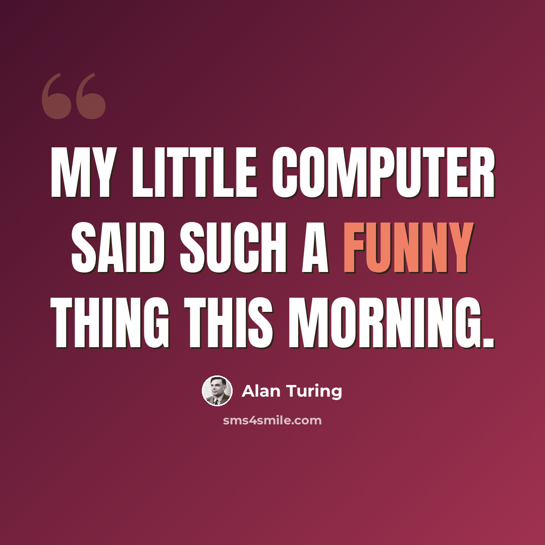 “My little computer said such a funny thing this morning.” quote by Alan Turing