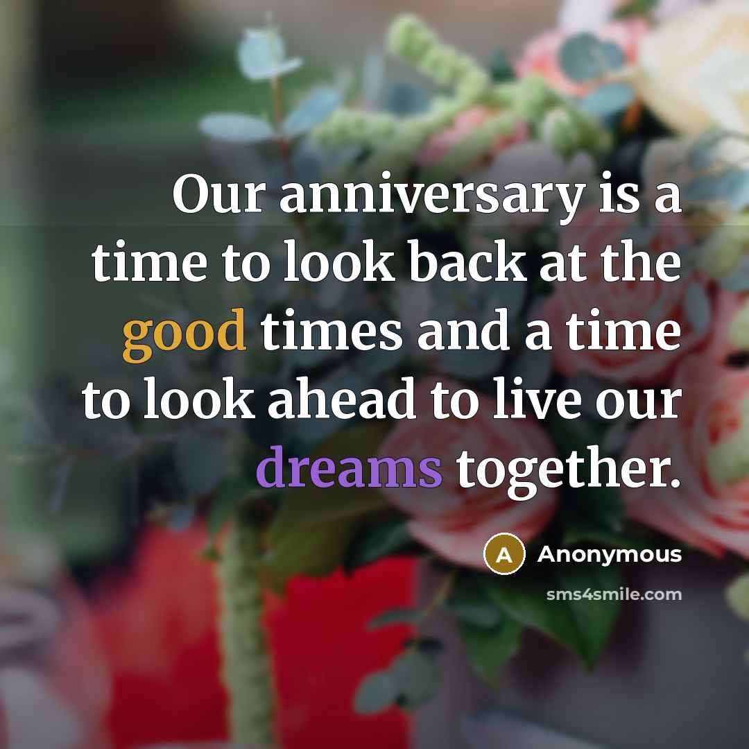 “Our anniversary is a time to look back at the good times and a time to look ahead to live our dreams together.” quote by Anonymous