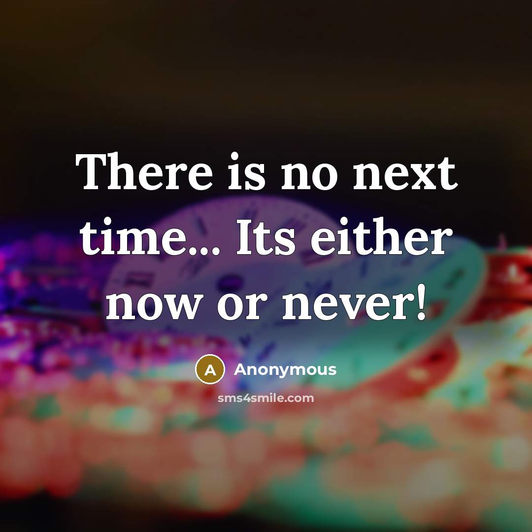 “There is no next time... Its either now or never!” quote by Anonymous