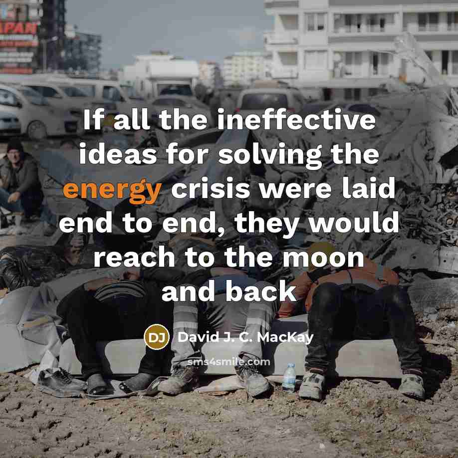 “If all the ineffective ideas for solving the energy crisis were laid end to end, they would reach to the moon and back” quote by David J. C. MacKay