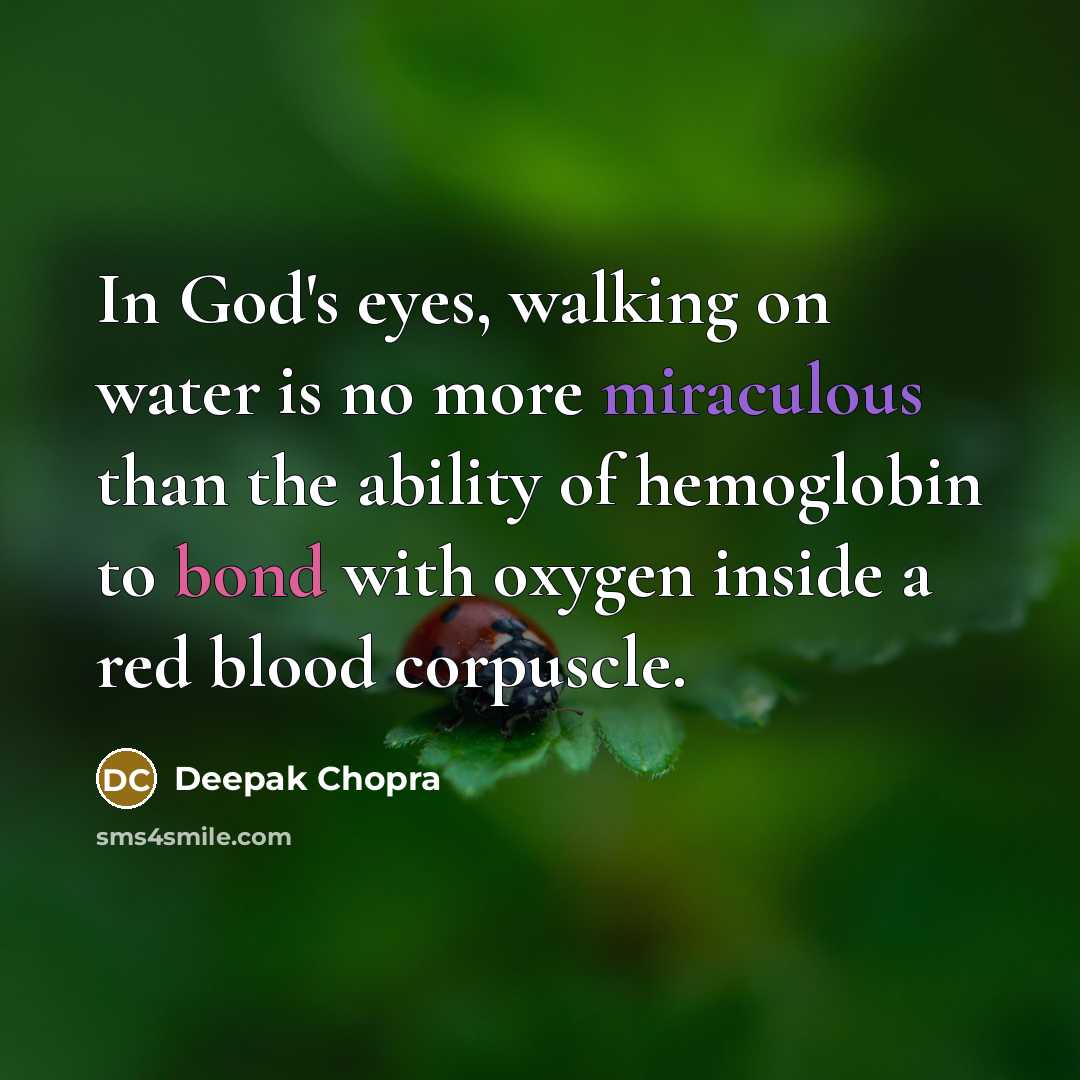 “In God's eyes, walking on water is no more miraculous than the ability of hemoglobin to bond with oxygen inside a red blood corpuscle.” quote by Deepak Chopra