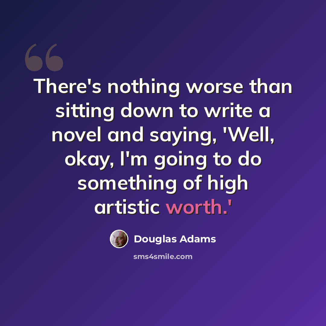 “There's nothing worse than sitting down to write a novel and saying, 'Well, okay, I'm going to do something of high artistic worth.'” quote by Douglas Adams