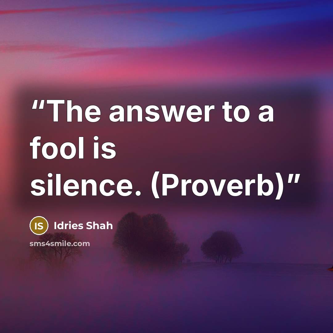 “The answer to a fool is silence. (Proverb)” quote by Idries Shah