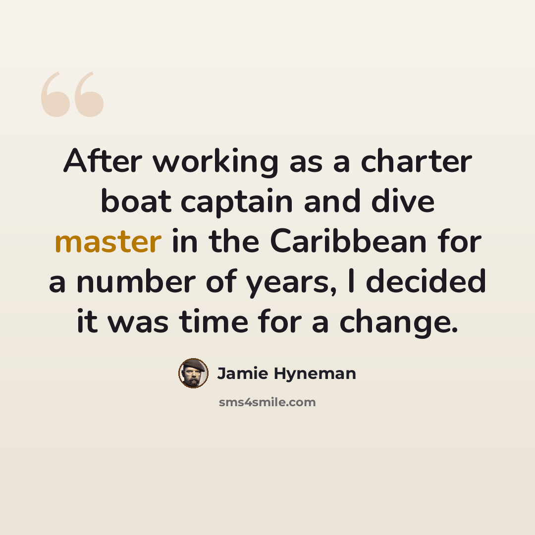 “After working as a charter boat captain and dive master in the Caribbean for a number of years, I decided it was time for a change.” quote by Jamie Hyneman