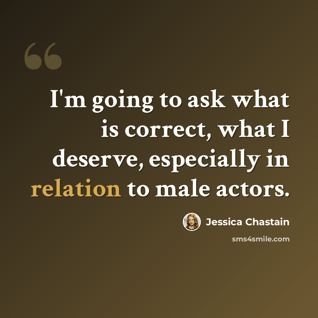 “I'm going to ask what is correct, what I deserve, especially in relation to male actors.” quote by Jessica Chastain