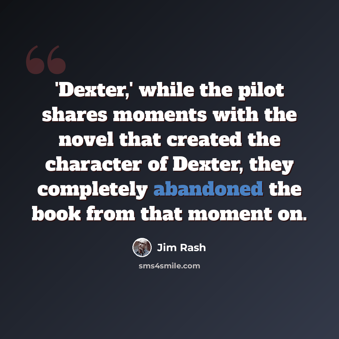 “'Dexter,' while the pilot shares moments with the novel that created the character of Dexter, they completely abandoned the book from that moment on.” quote by Jim Rash