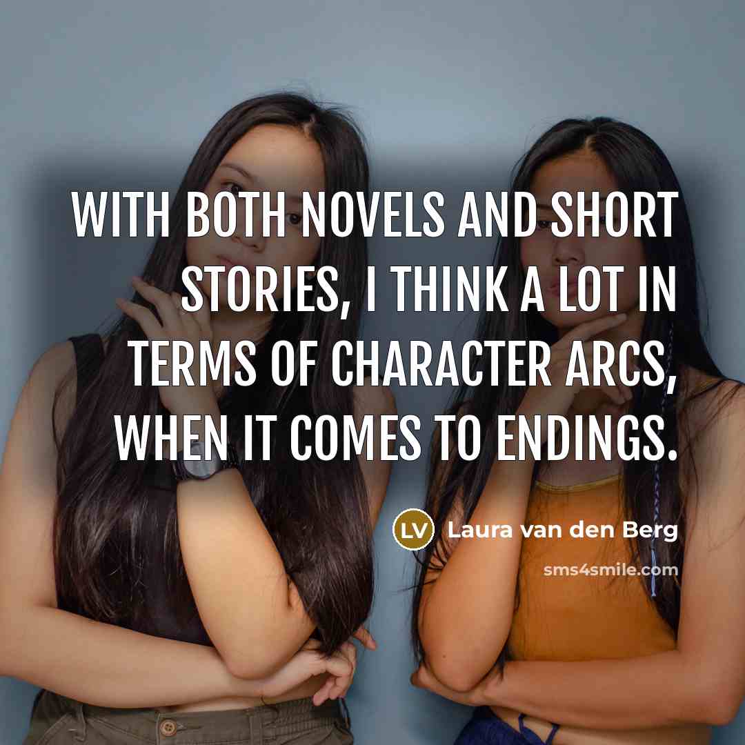“With both novels and short stories, I think a lot in terms of character arcs, when it comes to endings.” quote by Laura van den Berg