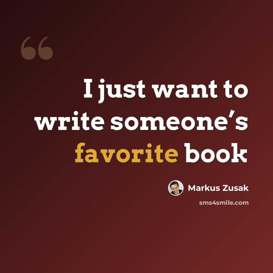 “I just want to write someone’s favorite book” quote by Markus Zusak