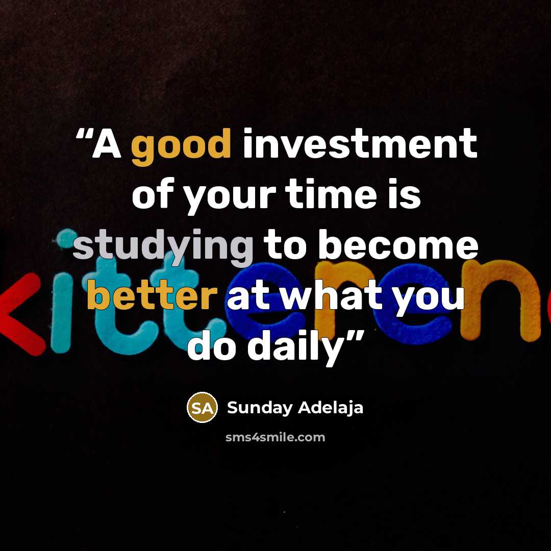 “A good investment of your time is studying to become better at what you do daily” quote by Sunday Adelaja