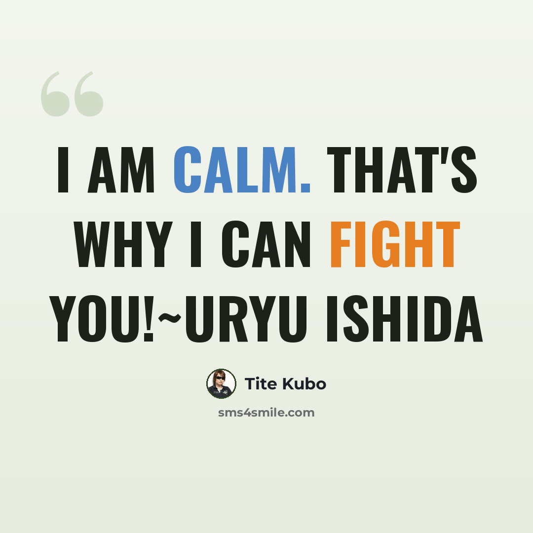 “I am calm. That's why I can fight you!~Uryu Ishida” quote by Tite Kubo