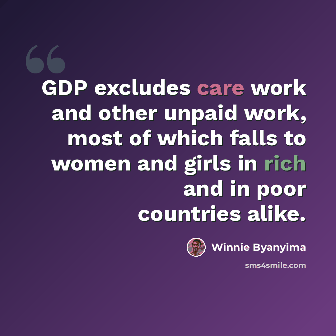 “GDP excludes care work and other unpaid work, most of which falls to women and girls in rich and in poor countries alike.” quote by Winnie Byanyima