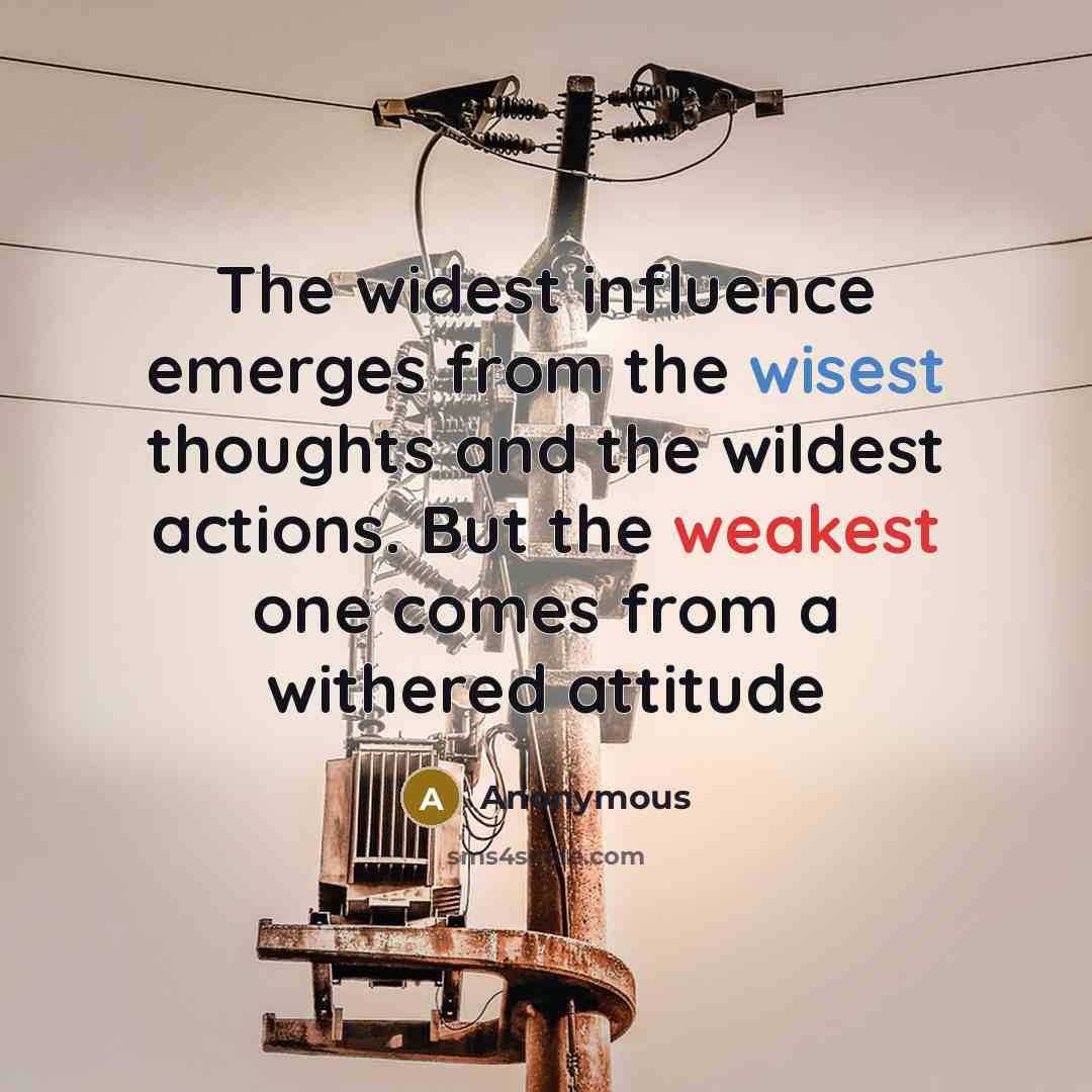 “The widest influence emerges from the wisest thoughts and the wildest actions. But the weakest one comes from a withered attitude” quote by Anonymous