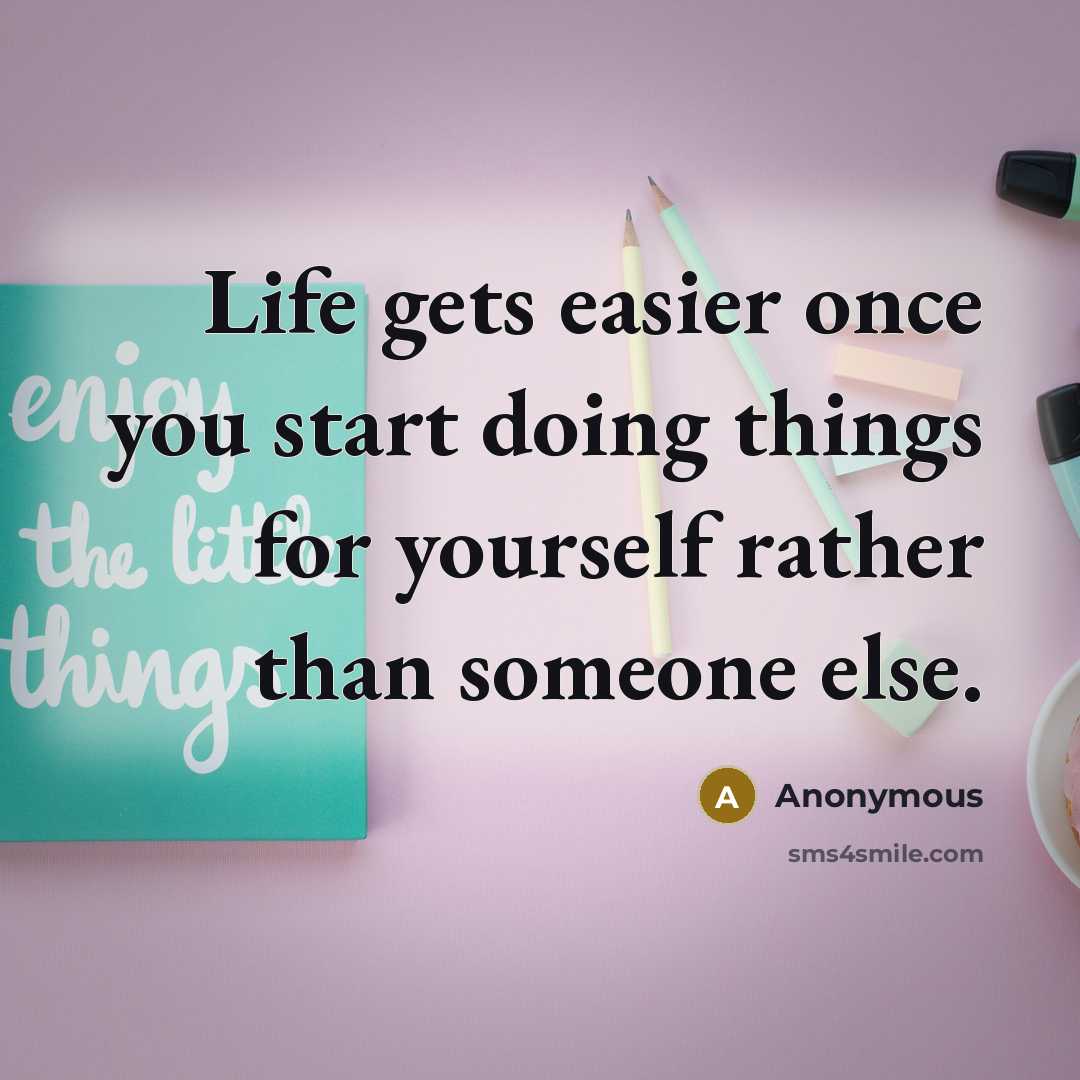 “Life gets easier once you start doing things for yourself rather than someone else.” quote by Anonymous