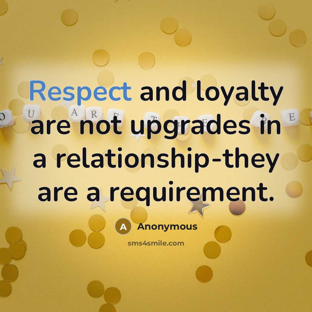“Respect and loyalty are not upgrades in a relationship-they are a requirement.” quote by Anonymous