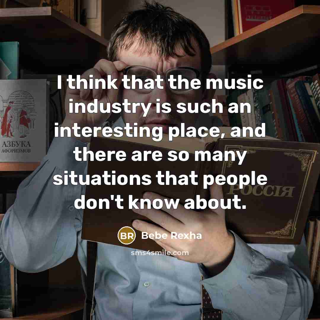“I think that the music industry is such an interesting place, and there are so many situations that people don't know about.” quote by Bebe Rexha