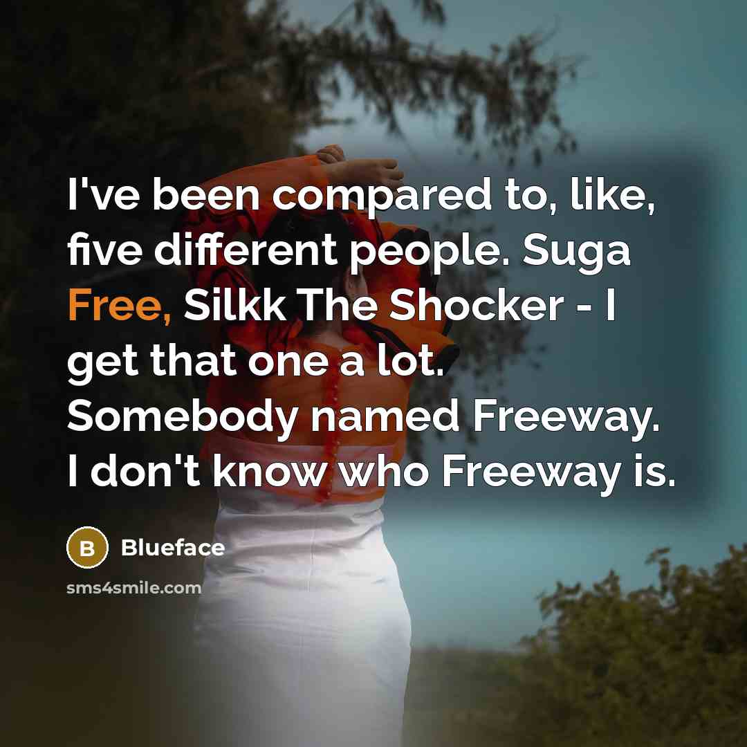 “I've been compared to, like, five different people. Suga Free, Silkk The Shocker - I get that one a lot. Somebody named Freeway. I don't know who Freeway is.” quote by Blueface