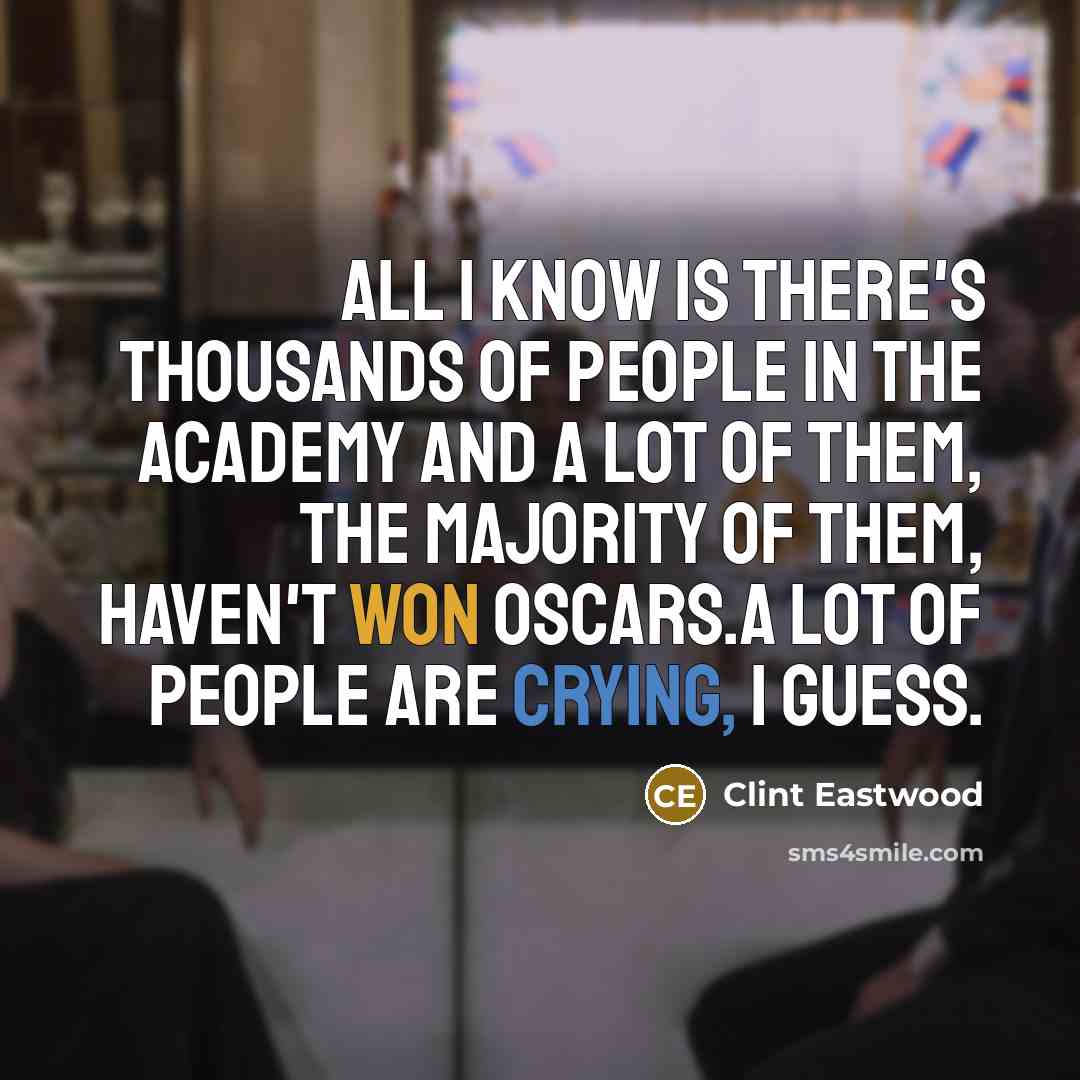 “All I know is there's thousands of people in the Academy and a lot of them, the majority of them, haven't won Oscars.A lot of people are crying, I guess.” quote by Clint Eastwood