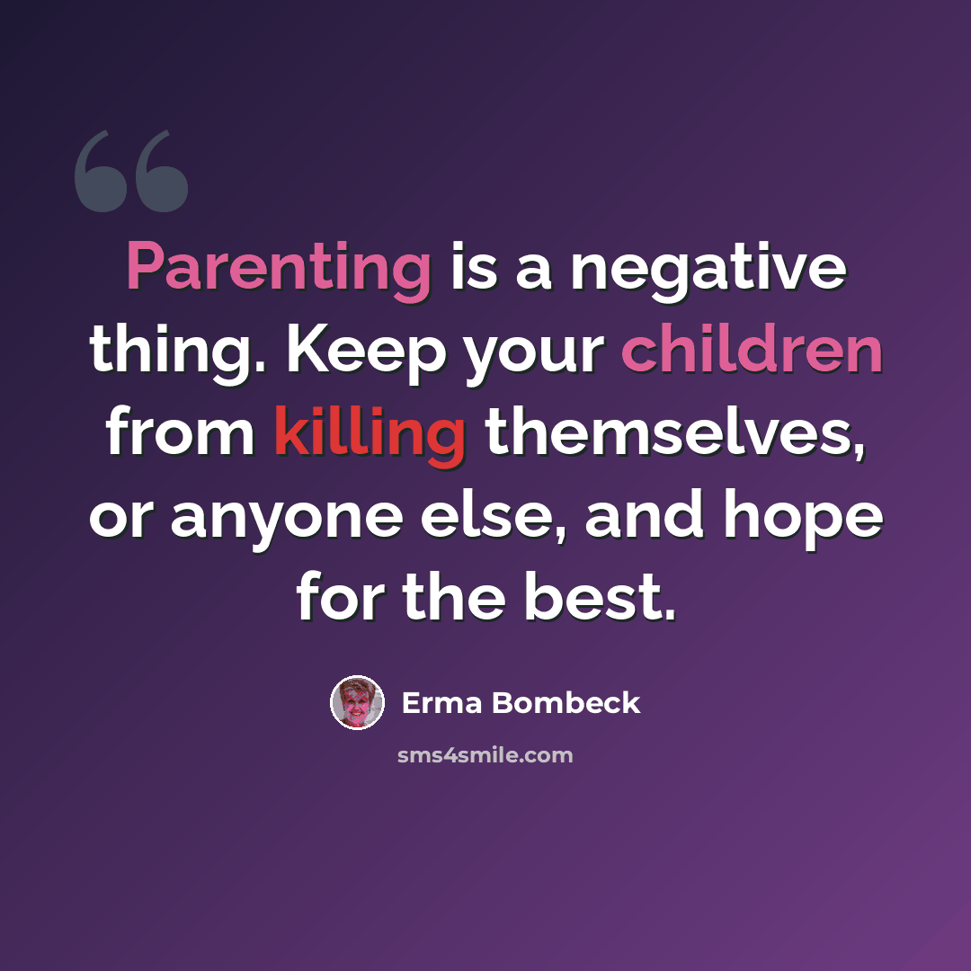 “Parenting is a negative thing. Keep your children from killing themselves, or anyone else, and hope for the best.” quote by Erma Bombeck