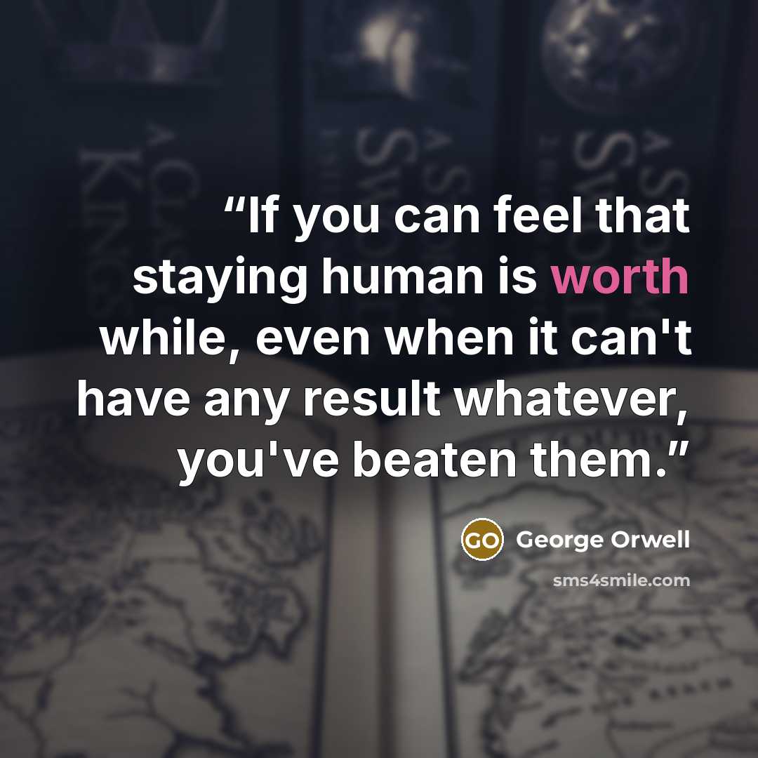 “If you can feel that staying human is worth while, even when it can't have any result whatever, you've beaten them.” quote by George Orwell