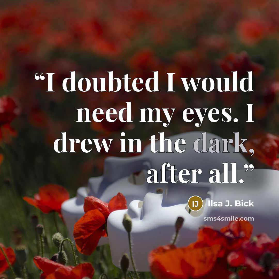 “I doubted I would need my eyes. I drew in the dark, after all.” quote by Ilsa J. Bick