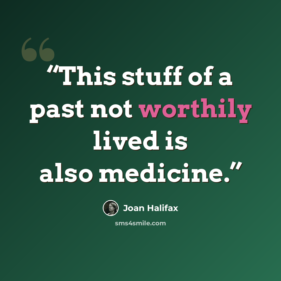 “This stuff of a past not worthily lived is also medicine.” quote by Joan Halifax