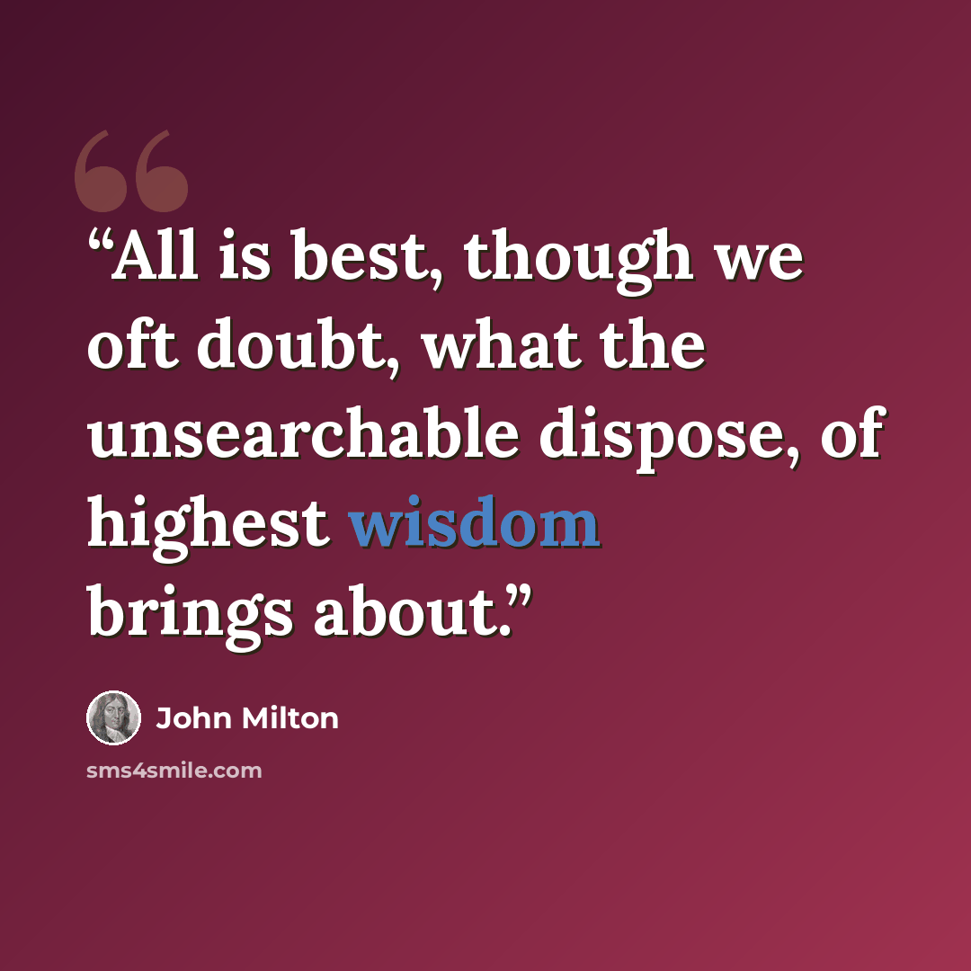 “All is best, though we oft doubt, what the unsearchable dispose, of highest wisdom brings about.” quote by John Milton