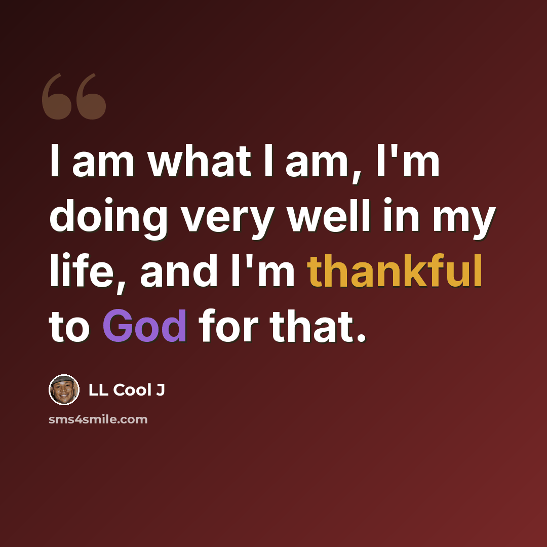 “I am what I am, I'm doing very well in my life, and I'm thankful to God for that.” quote by LL Cool J
