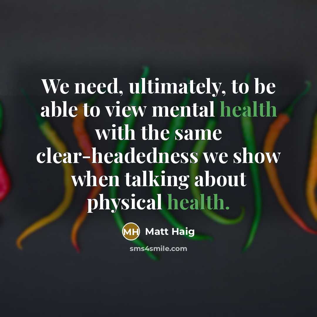 “We need, ultimately, to be able to view mental health with the same clear-headedness we show when talking about physical health.” quote by Matt Haig