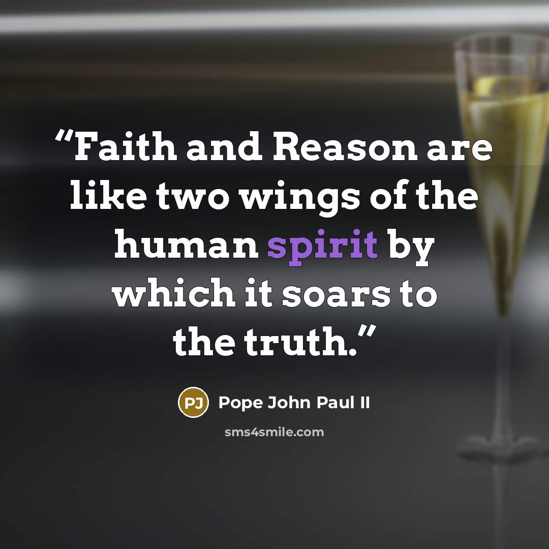 “Faith and Reason are like two wings of the human spirit by which it soars to the truth.” quote by Pope John Paul II