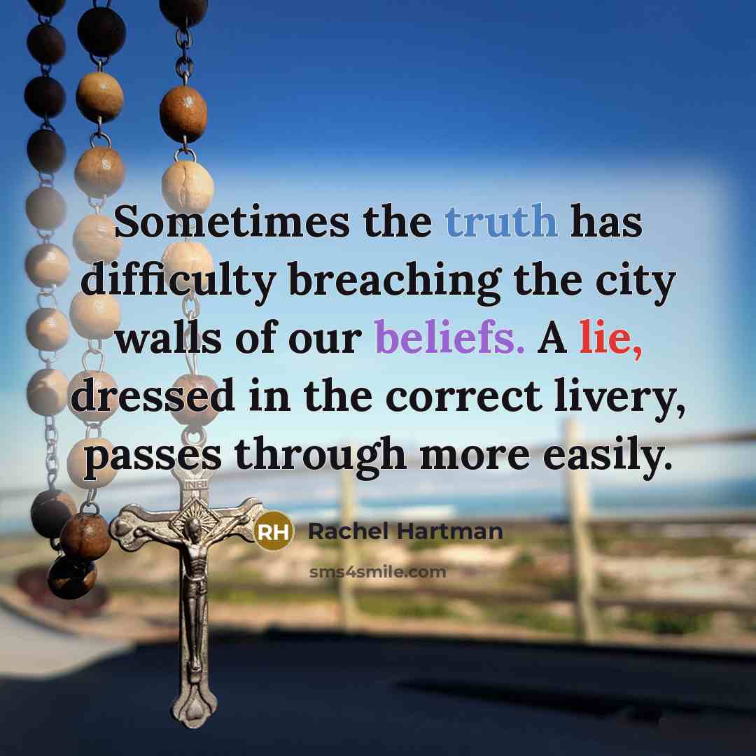 “Sometimes the truth has difficulty breaching the city walls of our beliefs. A lie, dressed in the correct livery, passes through more easily.” quote by Rachel Hartman