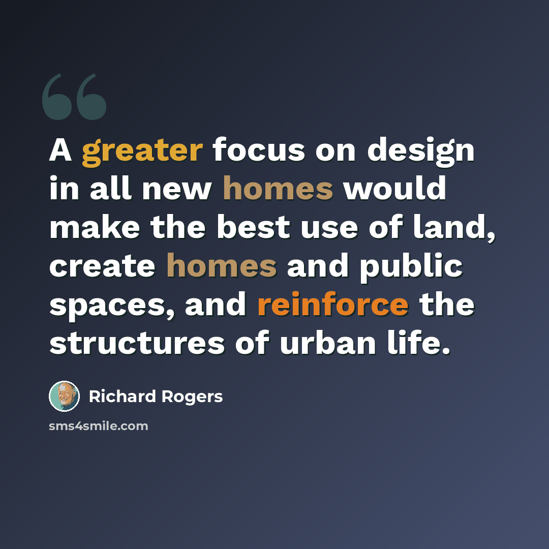 “A greater focus on design in all new homes would make the best use of land, create homes and public spaces, and reinforce the structures of urban life.” quote by Richard Rogers