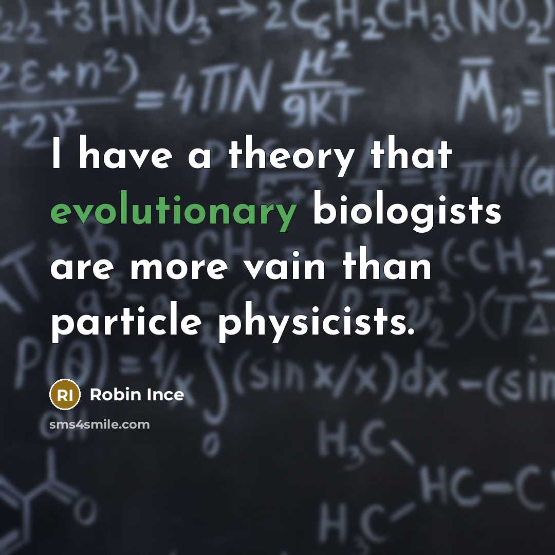 “I have a theory that evolutionary biologists are more vain than particle physicists.” quote by Robin Ince