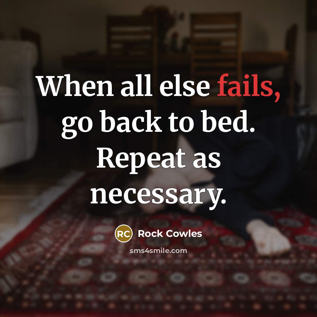 “When all else fails, go back to bed. Repeat as necessary.” quote by Rock Cowles