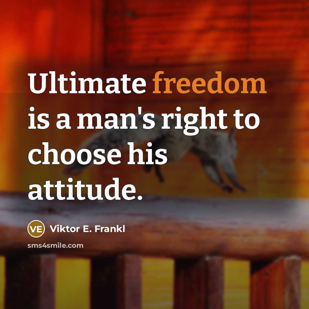 “Ultimate freedom is a man's right to choose his attitude.” quote by Viktor E. Frankl
