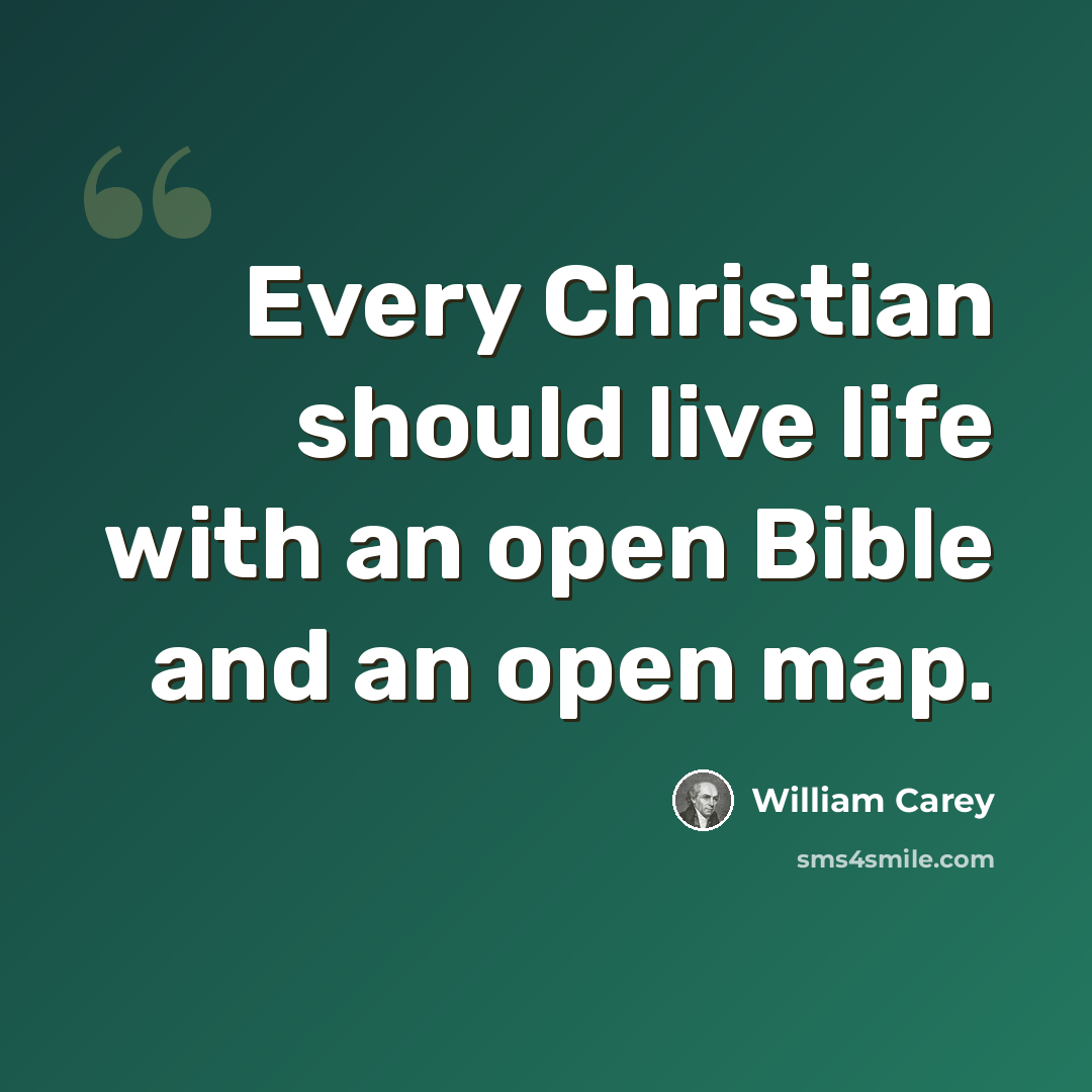 “Every Christian should live life with an open Bible and an open map.” quote by William Carey