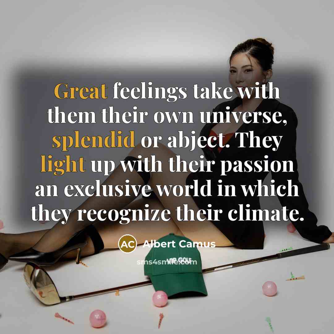 “Great feelings take with them their own universe, splendid or abject. They light up with their passion an exclusive world in which they recognize their climate.” quote by Albert Camus
