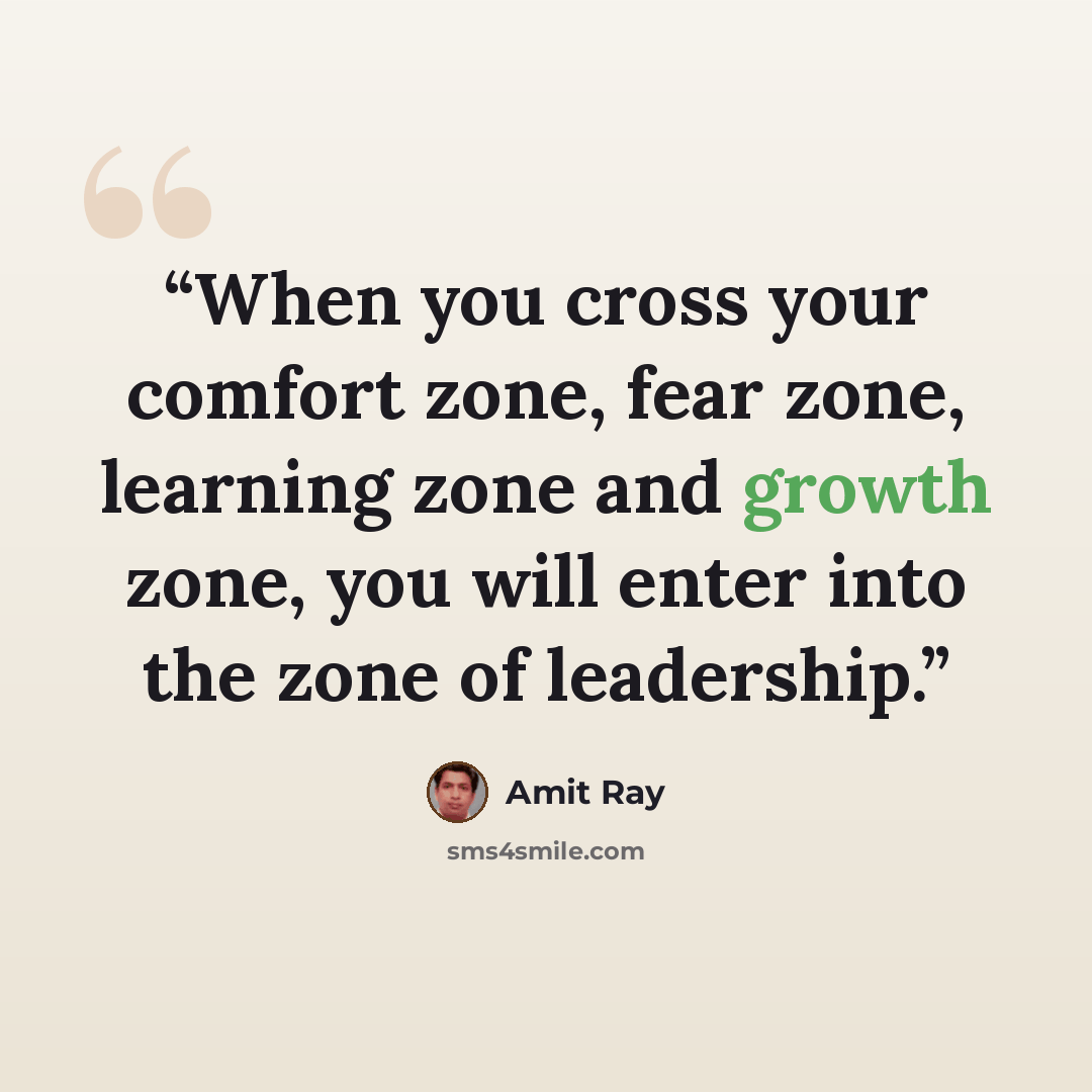 “When you cross your comfort zone, fear zone, learning zone and growth zone, you will enter into the zone of leadership.” quote by Amit Ray