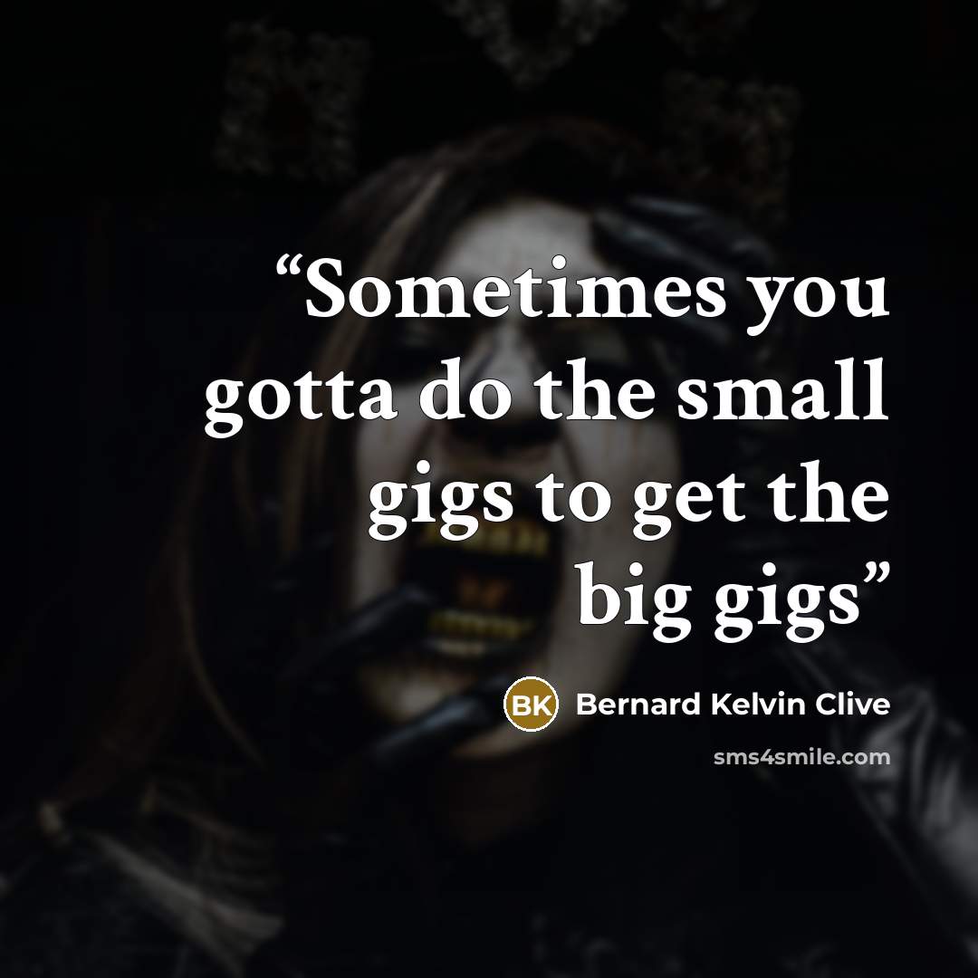 “Sometimes you gotta do the small gigs to get the big gigs” quote by Bernard Kelvin Clive