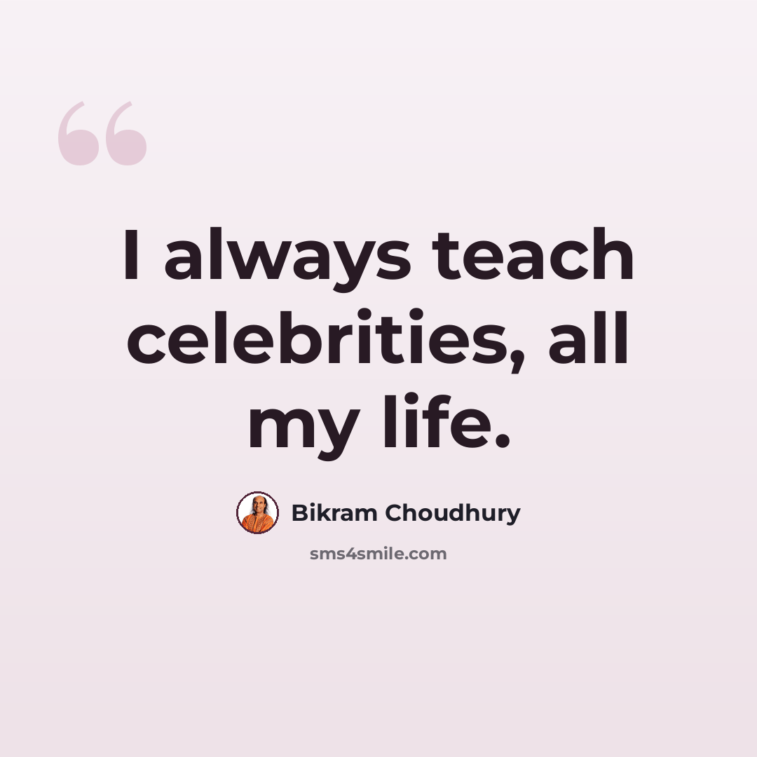 “I always teach celebrities, all my life.” quote by Bikram Choudhury