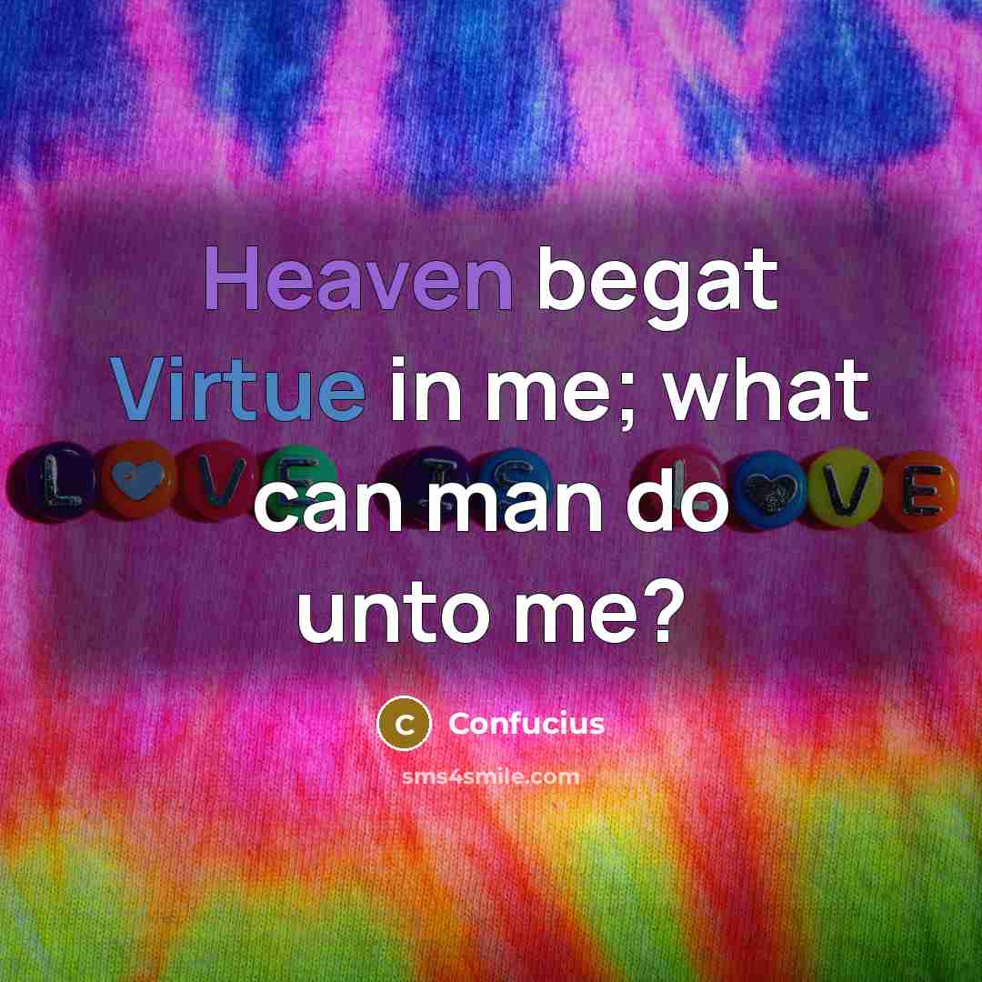 “Heaven begat Virtue in me; what can man do unto me?” quote by Confucius