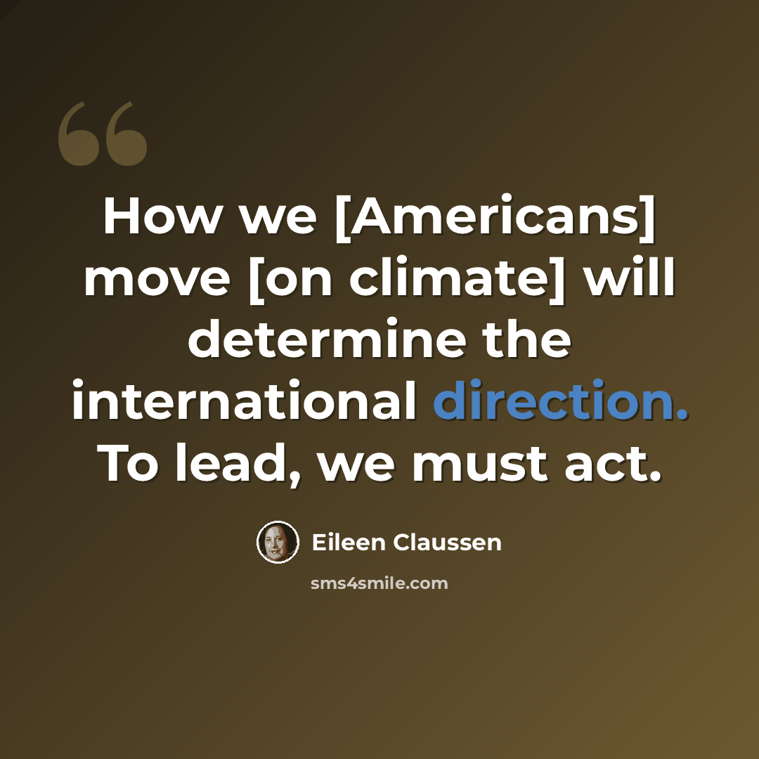 “How we [Americans] move [on climate] will determine the international direction. To lead, we must act.” quote by Eileen Claussen