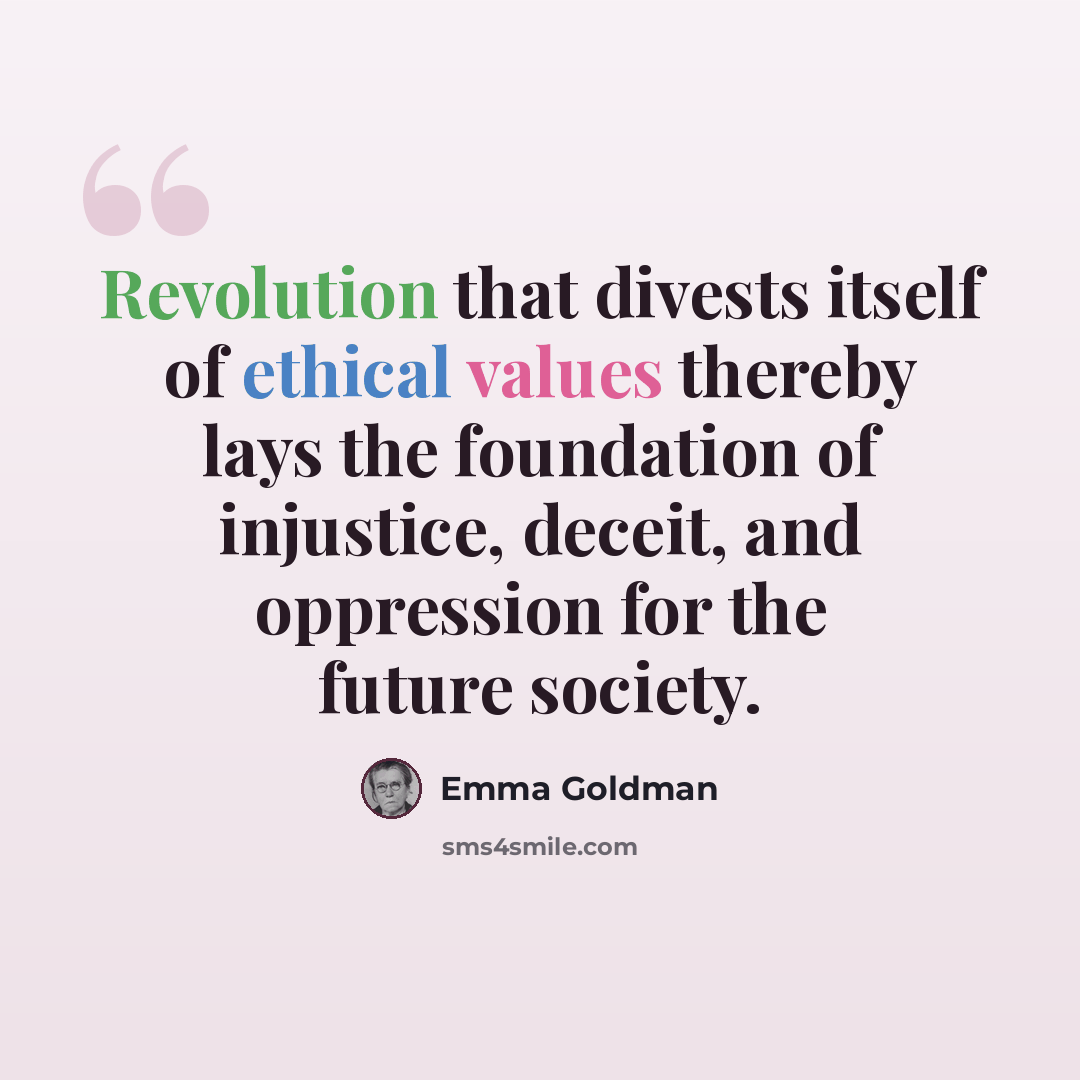 “Revolution that divests itself of ethical values thereby lays the foundation of injustice, deceit, and oppression for the future society.” quote by Emma Goldman