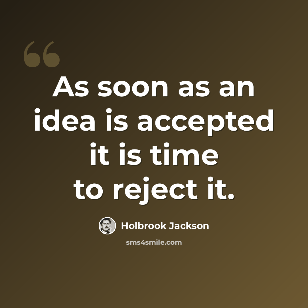 “As soon as an idea is accepted it is time to reject it.” quote by Holbrook Jackson