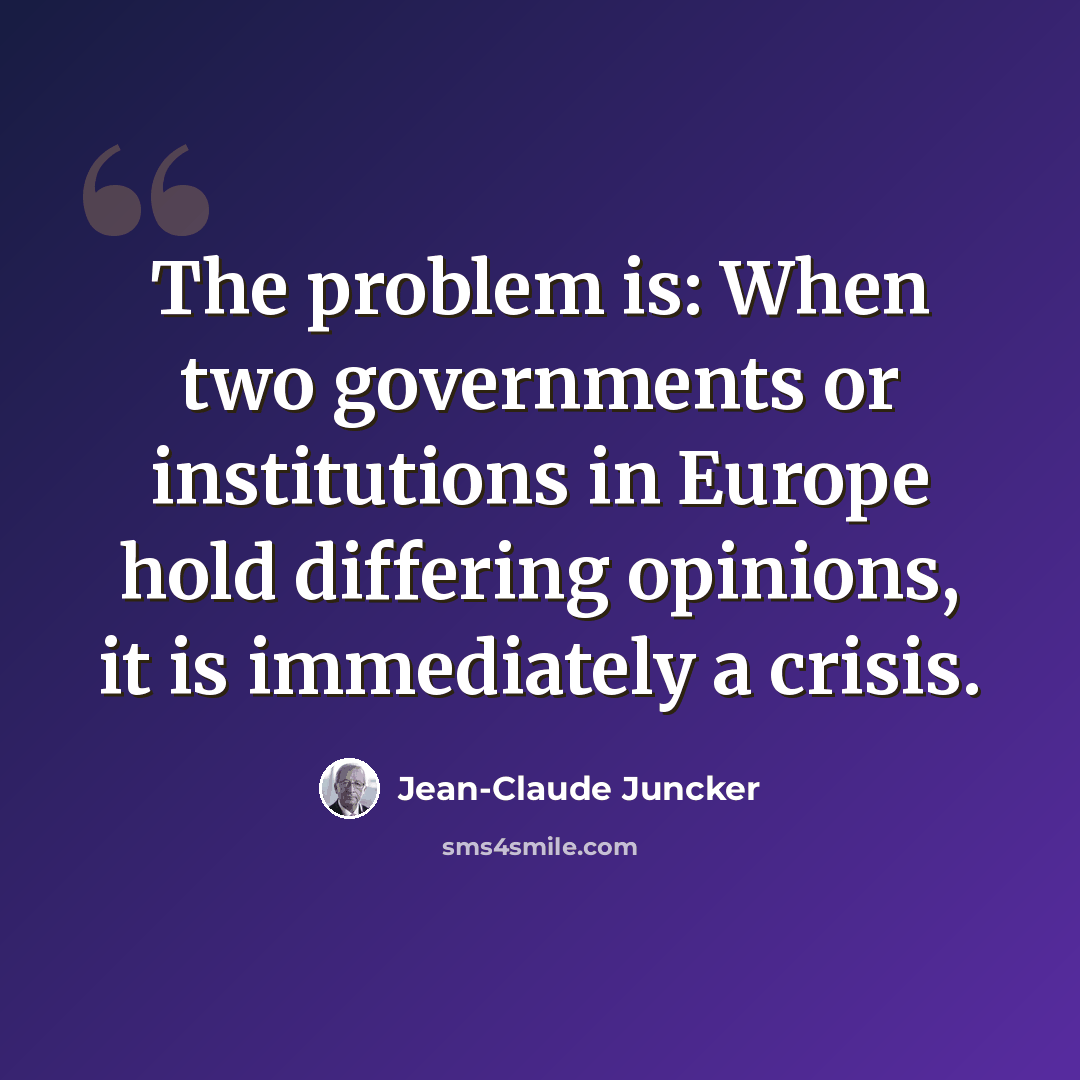 “The problem is: When two governments or institutions in Europe hold differing opinions, it is immediately a crisis.” quote by Jean-Claude Juncker