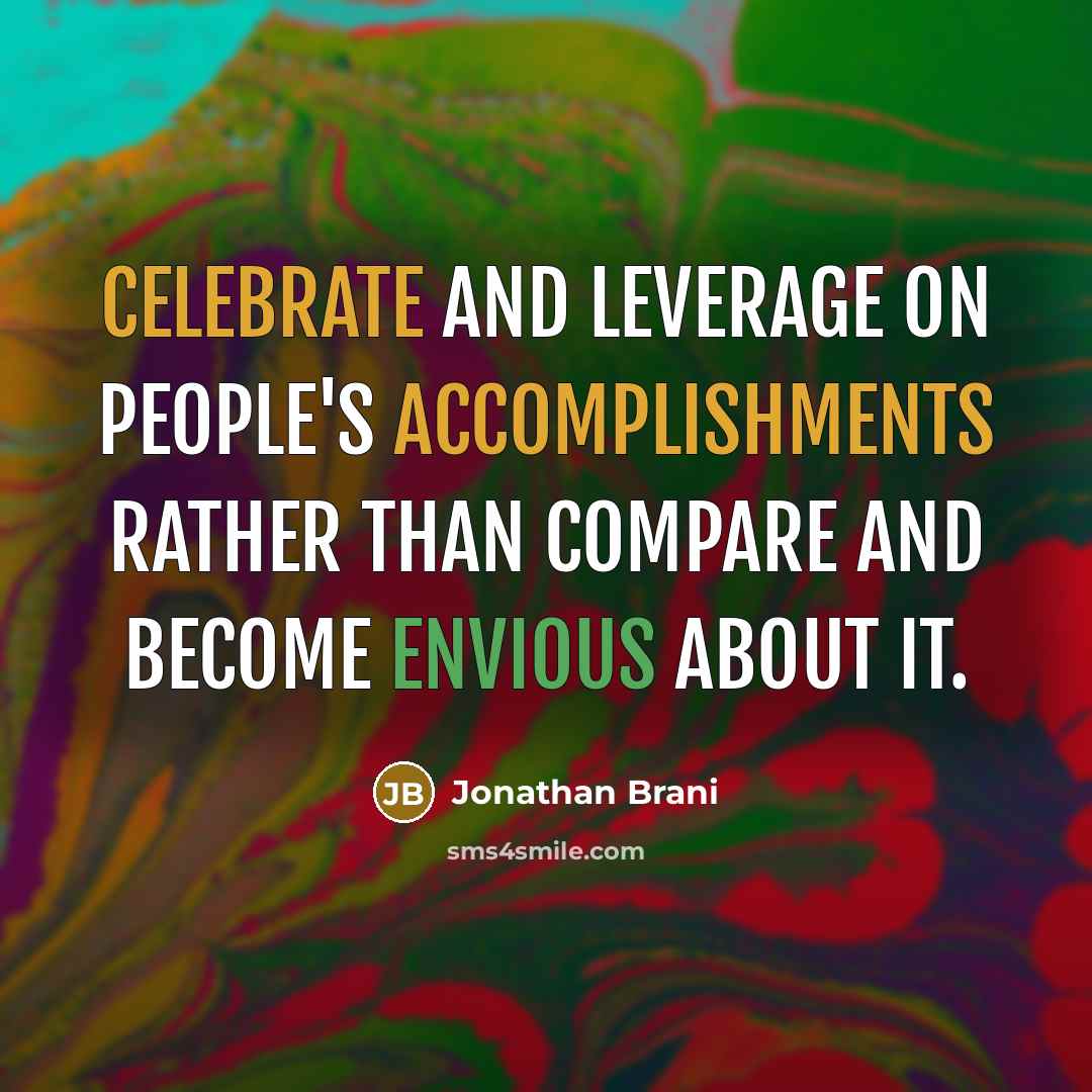 “Celebrate and leverage on people's accomplishments rather than compare and become envious about it.” quote by Jonathan Brani