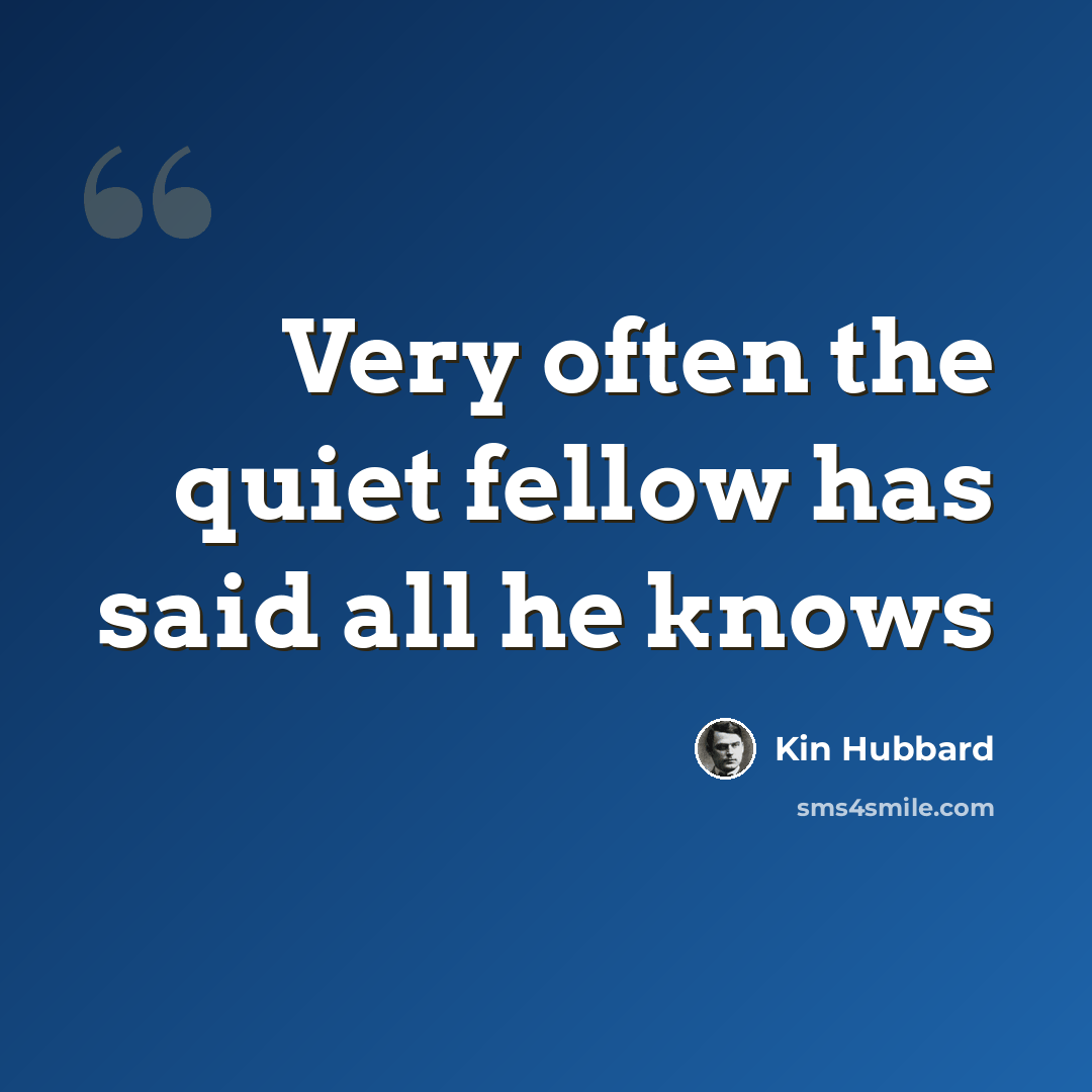 “Very often the quiet fellow has said all he knows” quote by Kin Hubbard