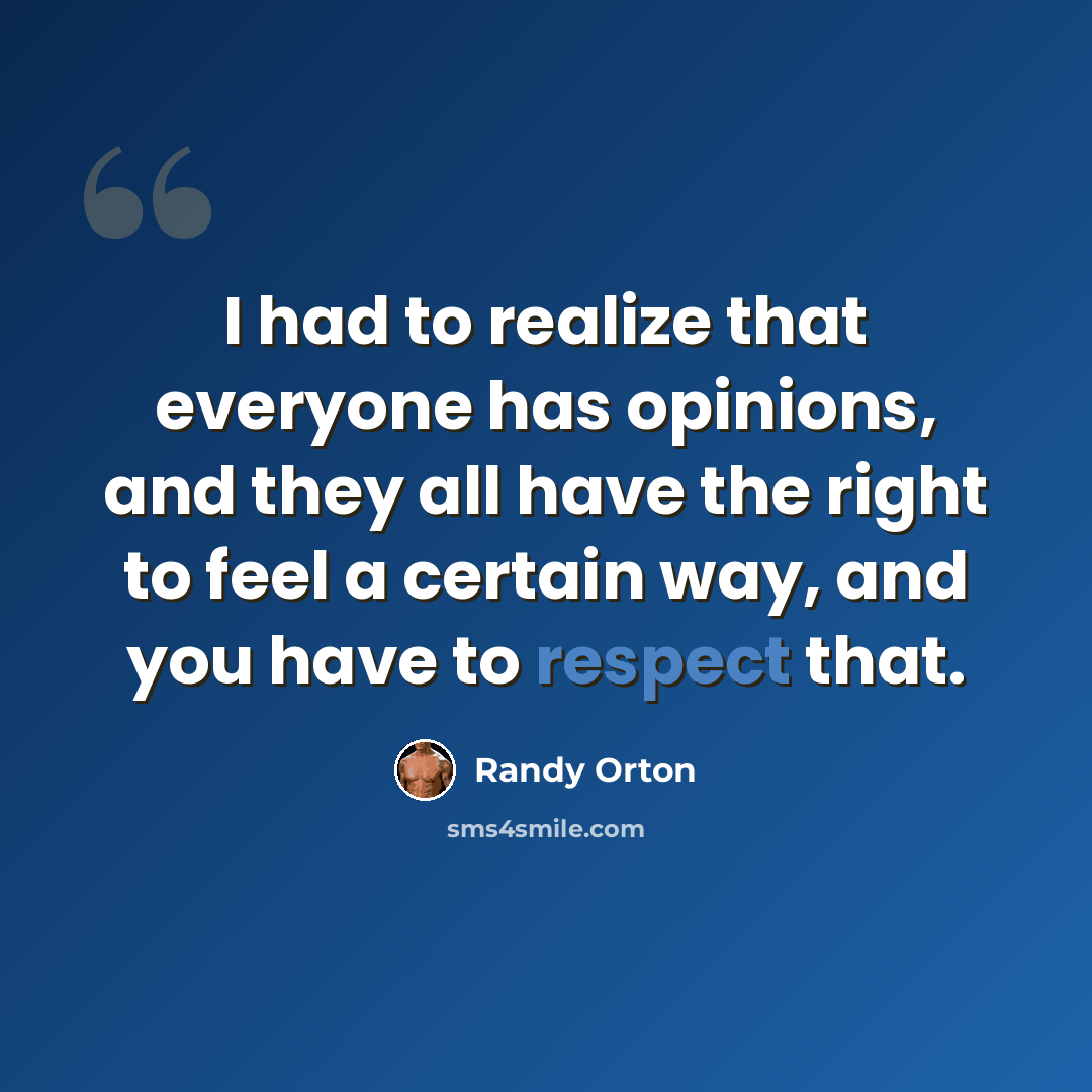 “I had to realize that everyone has opinions, and they all have the right to feel a certain way, and you have to respect that.” quote by Randy Orton