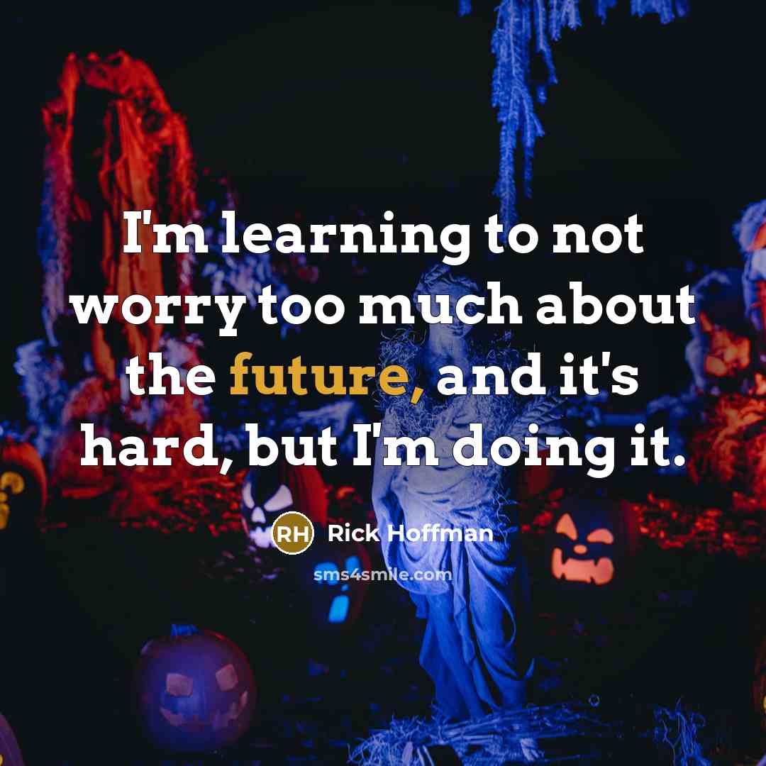 “I'm learning to not worry too much about the future, and it's hard, but I'm doing it.” quote by Rick Hoffman